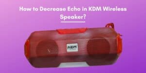 How to Decrease Echo in KDM Wireless Speaker