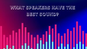 What Speakers Have the Best Sound