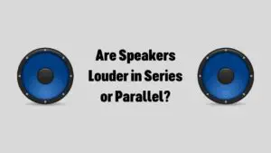 Are Speakers Louder in Series or Parallel