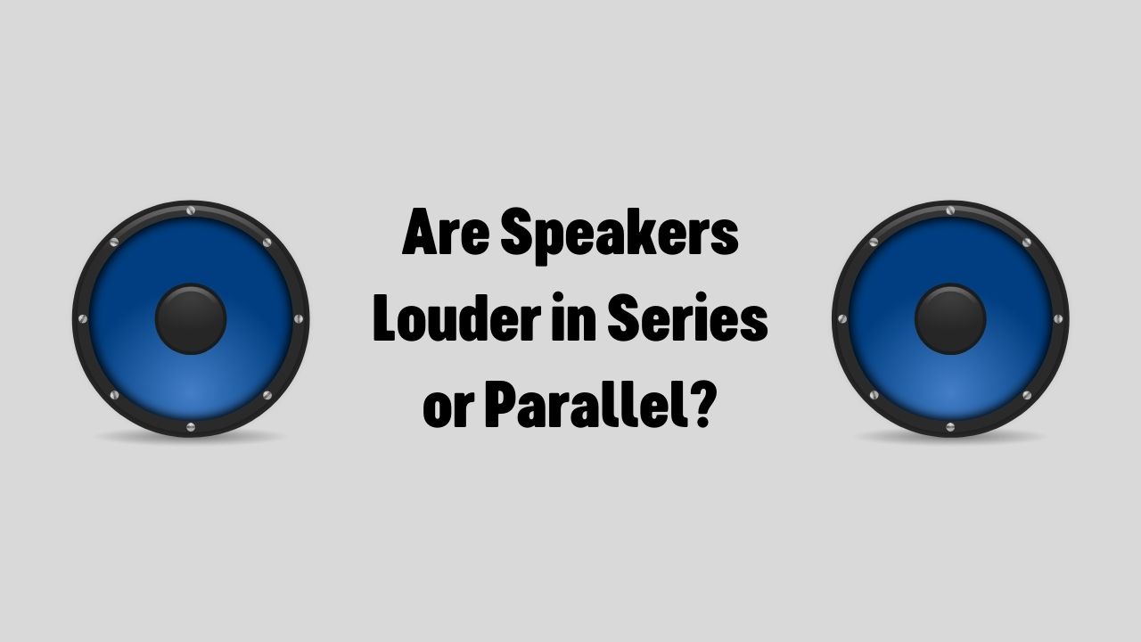 are-speakers-louder-in-series-or-parallel